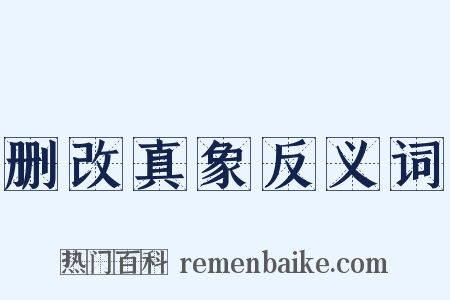 删改真象反义词是什么意思的图片